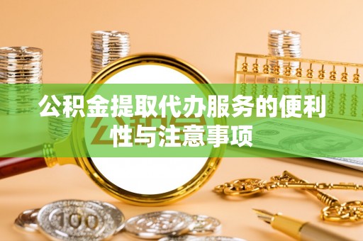 湾仔区公积金提取代办服务的便利性与注意事项