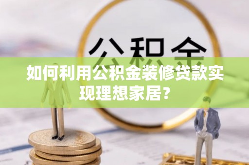 萨嘎如何利用公积金装修贷款实现理想家居？